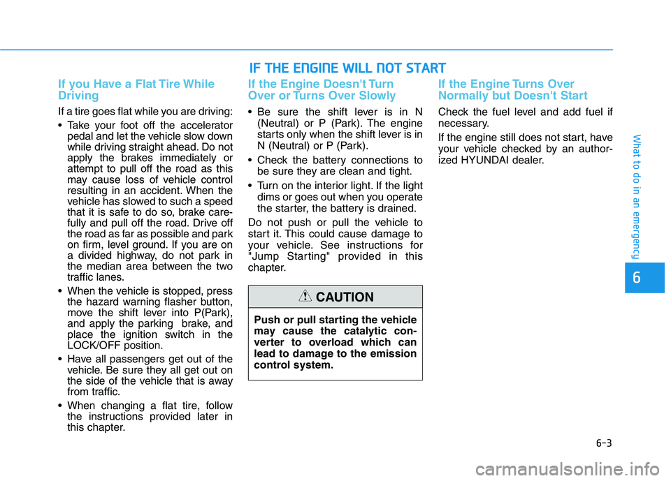 HYUNDAI TUCSON 2021 Owners Manual 6-3
What to do in an emergency
If you Have a Flat Tire While
Driving
If a tire goes flat while you are driving:
Take your foot off the accelerator
pedal and let the vehicle slow down
while driving st HYUNDAI TUCSON 2021 Owners Manual 6-3
What to do in an emergency
If you Have a Flat Tire While
Driving
If a tire goes flat while you are driving:
Take your foot off the accelerator
pedal and let the vehicle slow down
while driving st