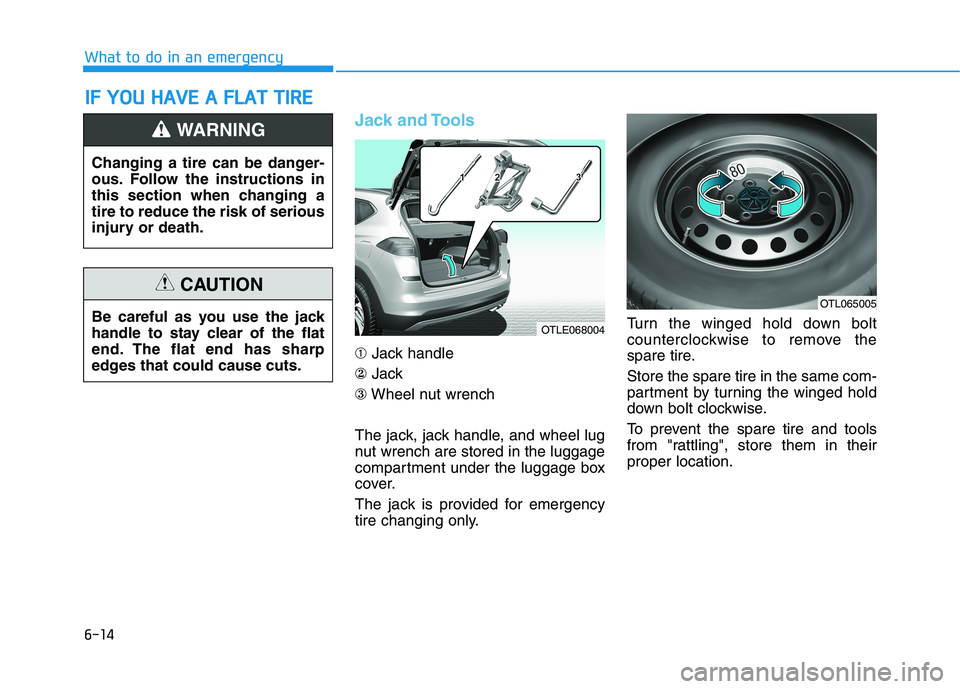 HYUNDAI TUCSON 2021 Owners Manual 6-14
What to do in an emergency
Jack and Tools
➀Jack handle
②Jack
③Wheel nut wrench
The jack, jack handle, and wheel lug
nut wrench are stored in the luggage
compartment under the luggage box
co HYUNDAI TUCSON 2021 Owners Manual 6-14
What to do in an emergency
Jack and Tools
➀Jack handle
②Jack
③Wheel nut wrench
The jack, jack handle, and wheel lug
nut wrench are stored in the luggage
compartment under the luggage box
co