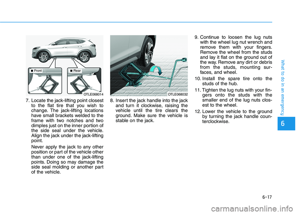 HYUNDAI TUCSON 2021 Owners Manual 6-17
What to do in an emergency
6
7. Locate the jack-lifting point closest
to the flat tire that you wish to
change. The jack-lifting locations
have small brackets welded to the
frame with two notches HYUNDAI TUCSON 2021 Owners Manual 6-17
What to do in an emergency
6
7. Locate the jack-lifting point closest
to the flat tire that you wish to
change. The jack-lifting locations
have small brackets welded to the
frame with two notches