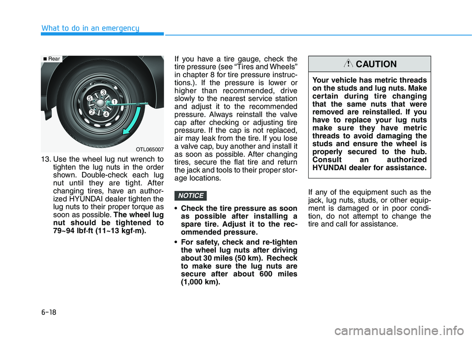 HYUNDAI TUCSON 2021 Owners Manual 6-18
What to do in an emergency
13. Use the wheel lug nut wrench to
tighten the lug nuts in the order
shown. Double-check each lug
nut until they are tight. After
changing tires, have an author-
ized HYUNDAI TUCSON 2021 Owners Manual 6-18
What to do in an emergency
13. Use the wheel lug nut wrench to
tighten the lug nuts in the order
shown. Double-check each lug
nut until they are tight. After
changing tires, have an author-
ized