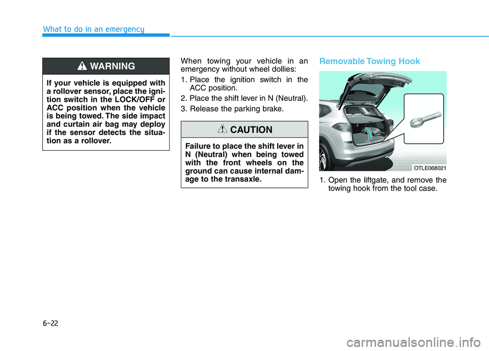 HYUNDAI TUCSON 2021 Owners Manual 6-22
What to do in an emergency
When towing your vehicle in an
emergency without wheel dollies:
1. Place the ignition switch in the
ACC position.
2. Place the shift lever in N (Neutral).
3. Release th HYUNDAI TUCSON 2021 Owners Manual 6-22
What to do in an emergency
When towing your vehicle in an
emergency without wheel dollies:
1. Place the ignition switch in the
ACC position.
2. Place the shift lever in N (Neutral).
3. Release th