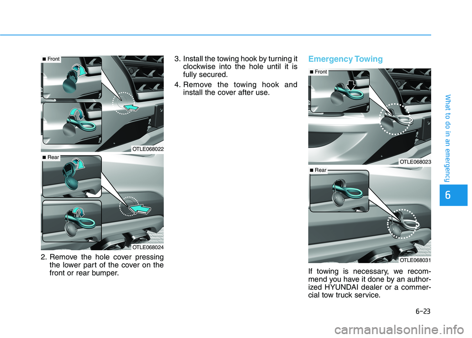 HYUNDAI TUCSON 2021 Owners Manual 6-23
What to do in an emergency
6
2. Remove the hole cover pressing
the lower part of the cover on the
front or rear bumper.3. Install the towing hook by turning it
clockwise into the hole until it is HYUNDAI TUCSON 2021 Owners Manual 6-23
What to do in an emergency
6
2. Remove the hole cover pressing
the lower part of the cover on the
front or rear bumper.3. Install the towing hook by turning it
clockwise into the hole until it is