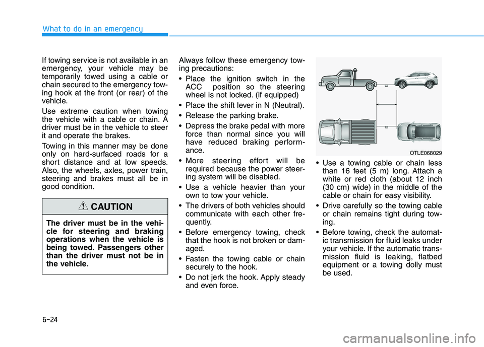 HYUNDAI TUCSON 2021 Owners Manual 6-24
What to do in an emergency
If towing service is not available in an
emergency, your vehicle may be
temporarily towed using a cable or
chain secured to the emergency tow-
ing hook at the front (or HYUNDAI TUCSON 2021 Owners Manual 6-24
What to do in an emergency
If towing service is not available in an
emergency, your vehicle may be
temporarily towed using a cable or
chain secured to the emergency tow-
ing hook at the front (or