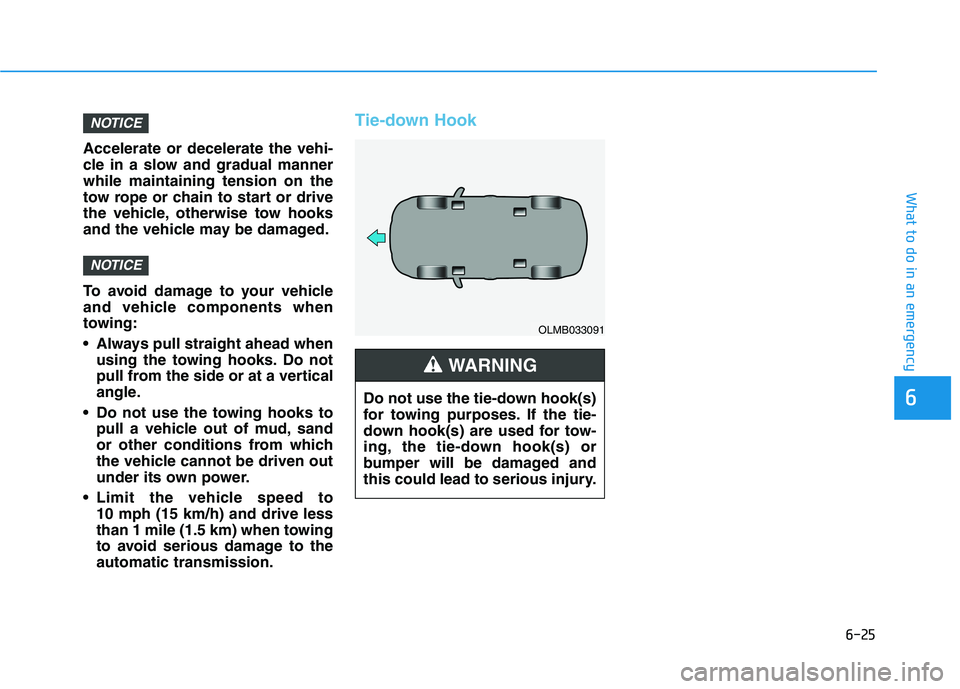 HYUNDAI TUCSON 2021 Owners Manual 6-25
What to do in an emergency
Accelerate or decelerate the vehi-
cle in a slow and gradual manner
while maintaining tension on the
tow rope or chain to start or drive
the vehicle, otherwise tow hook HYUNDAI TUCSON 2021 Owners Manual 6-25
What to do in an emergency
Accelerate or decelerate the vehi-
cle in a slow and gradual manner
while maintaining tension on the
tow rope or chain to start or drive
the vehicle, otherwise tow hook