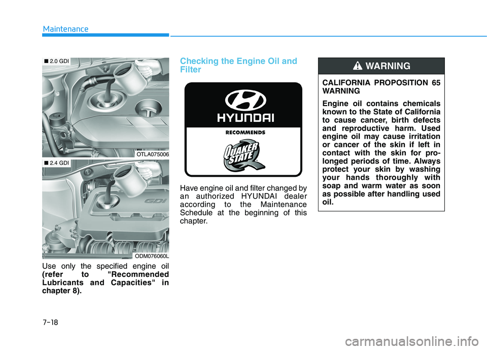 HYUNDAI TUCSON 2021 Owners Manual 7-18
Maintenance
Use only the specified engine oil
(refer to "Recommended
Lubricants and Capacities" in
chapter 8).
Checking the Engine Oil and
Filter
Have engine oil and filter changed by
an authoriz HYUNDAI TUCSON 2021 Owners Manual 7-18
Maintenance
Use only the specified engine oil
(refer to "Recommended
Lubricants and Capacities" in
chapter 8).
Checking the Engine Oil and
Filter
Have engine oil and filter changed by
an authoriz