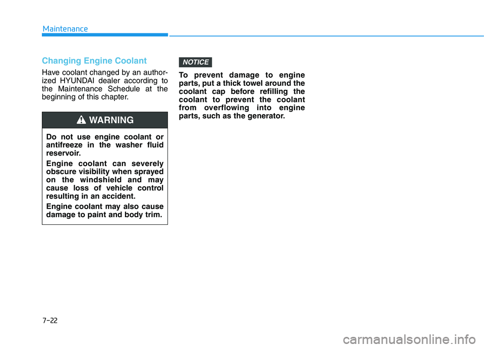 HYUNDAI TUCSON 2021 Owners Manual 7-22
Maintenance
Changing Engine Coolant
Have coolant changed by an author-
ized HYUNDAI dealer according to
the Maintenance Schedule at the
beginning of this chapter.To prevent damage to engine
part HYUNDAI TUCSON 2021 Owners Manual 7-22
Maintenance
Changing Engine Coolant
Have coolant changed by an author-
ized HYUNDAI dealer according to
the Maintenance Schedule at the
beginning of this chapter.To prevent damage to engine
part