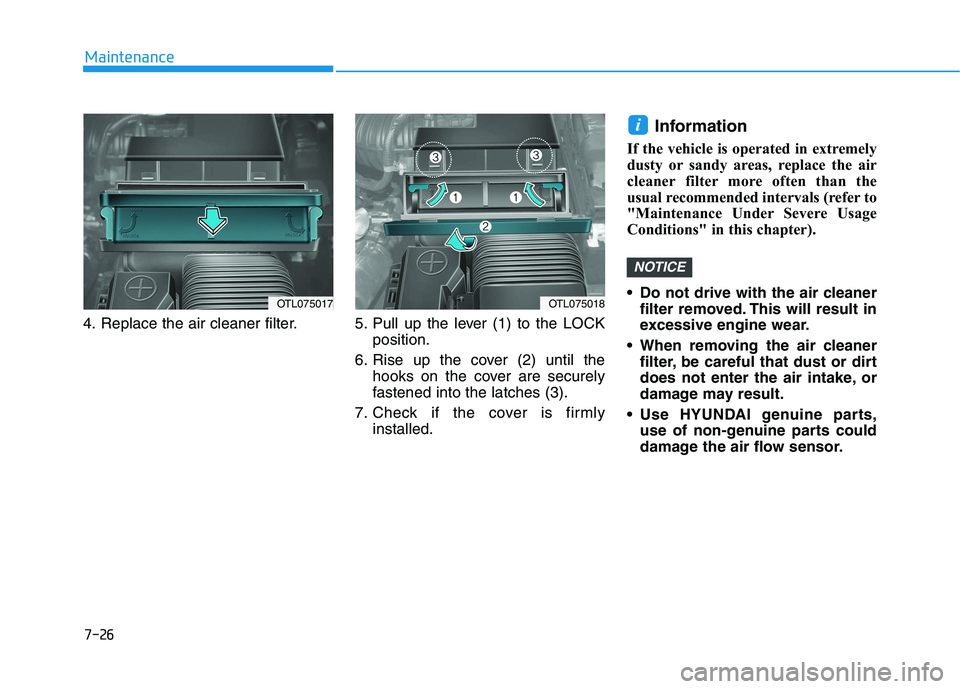 HYUNDAI TUCSON 2021 Owners Manual 7-26
Maintenance
4. Replace the air cleaner filter. 5. Pull up the lever (1) to the LOCK position.
6. Rise up the cover (2) until the hooks on the cover are securely
fastened into the latches ( HYUNDAI TUCSON 2021 Owners Manual 7-26
Maintenance
4. Replace the air cleaner filter. 5. Pull up the lever (1) to the LOCK position.
6. Rise up the cover (2) until the hooks on the cover are securely
fastened into the latches (
