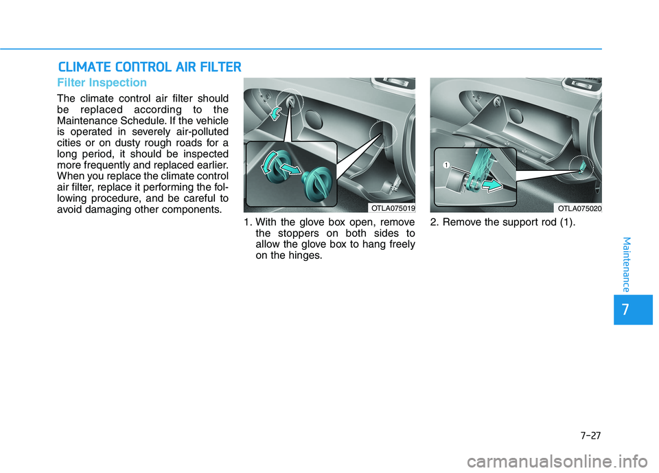 HYUNDAI TUCSON 2021 Owners Manual 7-27
7
Maintenance
C
CL
LI
IM
M A
AT
TE
E
C
C O
O N
NT
TR
R O
O L
L
A
A I
IR
R
F
F I
IL
L T
T E
ER
R
Filter Inspection
The climate control air filter should
be replaced according to the
Mainten HYUNDAI TUCSON 2021 Owners Manual 7-27
7
Maintenance
C
CL
LI
IM
M A
AT
TE
E
C
C O
O N
NT
TR
R O
O L
L
A
A I
IR
R
F
F I
IL
L T
T E
ER
R
Filter Inspection
The climate control air filter should
be replaced according to the
Mainten