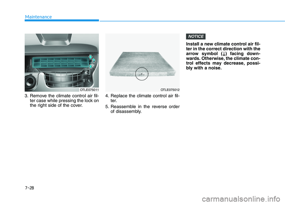 HYUNDAI TUCSON 2021 Owners Manual 7-28
Maintenance
3. Remove the climate control air fil- ter case while pressing the lock on
the right side of the cover. 4. Replace the climate control air fil-
ter.
5. Reassemble in the reverse order HYUNDAI TUCSON 2021 Owners Manual 7-28
Maintenance
3. Remove the climate control air fil- ter case while pressing the lock on
the right side of the cover. 4. Replace the climate control air fil-
ter.
5. Reassemble in the reverse order