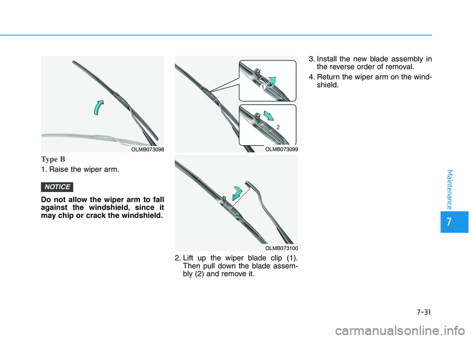 HYUNDAI TUCSON 2021 Owners Manual 7-31
7
Maintenance
Type B
1. Raise the wiper arm.
Do not allow the wiper arm to fall
against the windshield, since it
may chip or crack the windshield.2. Lift up the wiper blade clip (1).Then pull dow HYUNDAI TUCSON 2021 Owners Manual 7-31
7
Maintenance
Type B
1. Raise the wiper arm.
Do not allow the wiper arm to fall
against the windshield, since it
may chip or crack the windshield.2. Lift up the wiper blade clip (1).Then pull dow