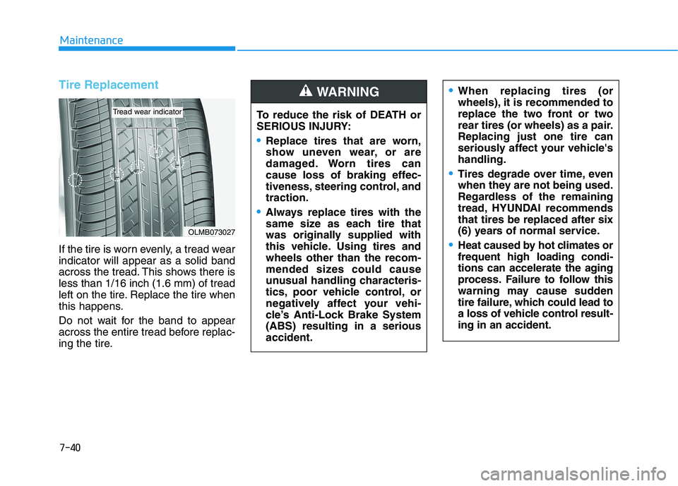HYUNDAI TUCSON 2021 Owners Manual 7-40
Maintenance
Tire Replacement
If the tire is worn evenly, a tread wear
indicator will appear as a solid band
across the tread. This shows there is
less than 1/16 inch (1.6 mm) of tread
left on th HYUNDAI TUCSON 2021 Owners Manual 7-40
Maintenance
Tire Replacement
If the tire is worn evenly, a tread wear
indicator will appear as a solid band
across the tread. This shows there is
less than 1/16 inch (1.6 mm) of tread
left on th
