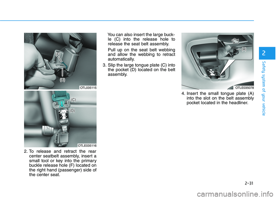 HYUNDAI TUCSON 2021 Service Manual 2-31
Safety system of your vehicle
2
2. To release and retract the rear
center seatbelt assembly, insert a
small tool or key into the primary
buckle release hole (F) located on
the right hand (passeng HYUNDAI TUCSON 2021 Service Manual 2-31
Safety system of your vehicle
2
2. To release and retract the rear
center seatbelt assembly, insert a
small tool or key into the primary
buckle release hole (F) located on
the right hand (passeng