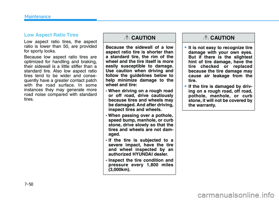 HYUNDAI TUCSON 2021 Owners Manual 7-50
Maintenance
Low Aspect Ratio Tires
Low aspect ratio tires, the aspect
ratio is lower than 50, are provided
for sporty looks.
Because low aspect ratio tires are
optimized for handling and braking, HYUNDAI TUCSON 2021 Owners Manual 7-50
Maintenance
Low Aspect Ratio Tires
Low aspect ratio tires, the aspect
ratio is lower than 50, are provided
for sporty looks.
Because low aspect ratio tires are
optimized for handling and braking,