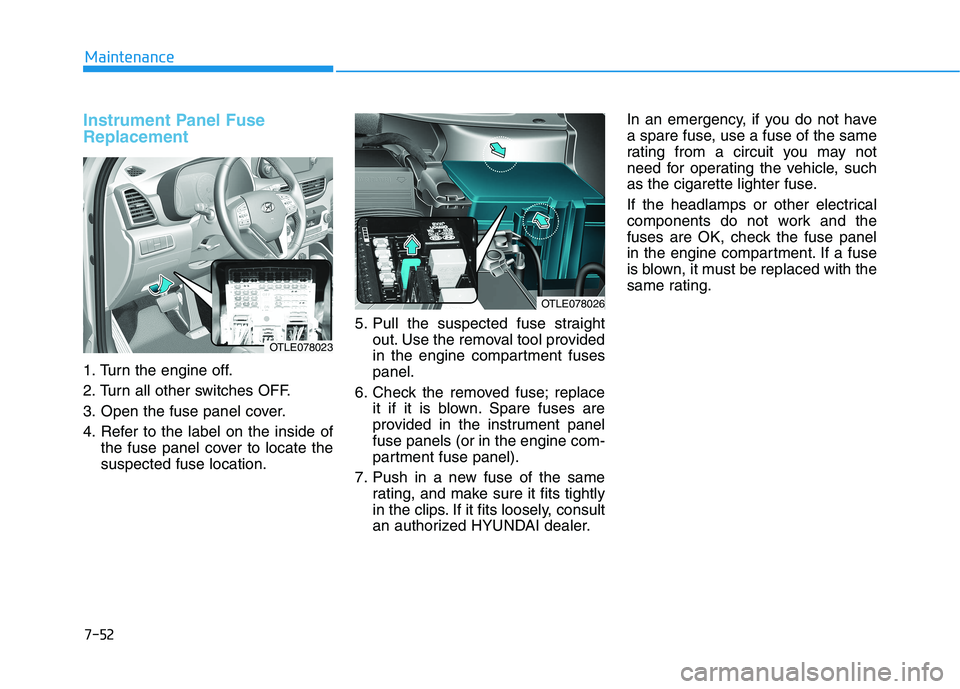 HYUNDAI TUCSON 2021 Owners Manual 7-52
Maintenance
Instrument Panel Fuse
Replacement
1. Turn the engine off.
2. Turn all other switches OFF.
3. Open the fuse panel cover.
4. Refer to the label on the inside ofthe fuse panel cover HYUNDAI TUCSON 2021 Owners Manual 7-52
Maintenance
Instrument Panel Fuse
Replacement
1. Turn the engine off.
2. Turn all other switches OFF.
3. Open the fuse panel cover.
4. Refer to the label on the inside ofthe fuse panel cover