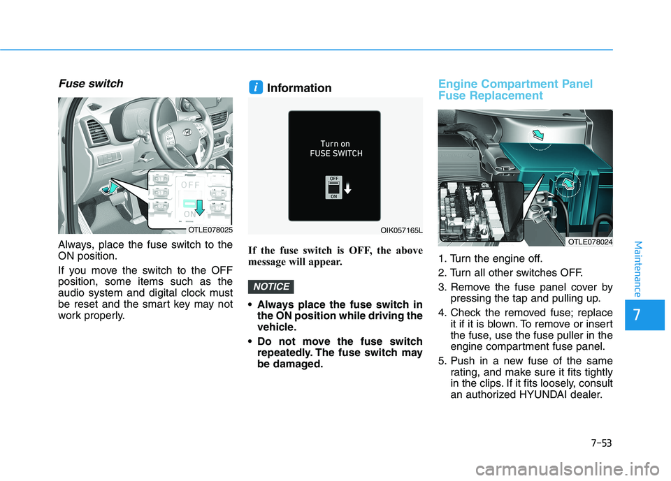 HYUNDAI TUCSON 2021 Owners Manual 7-53
Maintenance
Fuse switch
Always, place the fuse switch to the
ON position.
If you move the switch to the OFF
position, some items such as the
audio system and digital clock must
be reset and the s HYUNDAI TUCSON 2021 Owners Manual 7-53
Maintenance
Fuse switch
Always, place the fuse switch to the
ON position.
If you move the switch to the OFF
position, some items such as the
audio system and digital clock must
be reset and the s