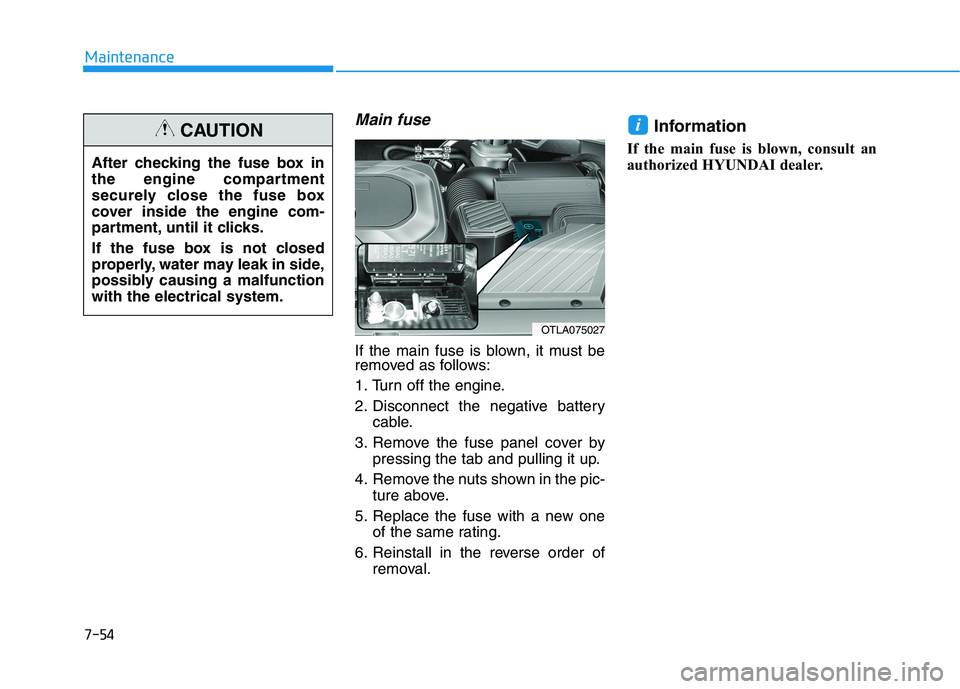 HYUNDAI TUCSON 2021 Owners Manual 7-54
Maintenance
Main fuse
If the main fuse is blown, it must be
removed as follows:
1. Turn off the engine.
2. Disconnect the negative batterycable.
3. Remove the fuse panel cover by pressing the tab HYUNDAI TUCSON 2021 Owners Manual 7-54
Maintenance
Main fuse
If the main fuse is blown, it must be
removed as follows:
1. Turn off the engine.
2. Disconnect the negative batterycable.
3. Remove the fuse panel cover by pressing the tab