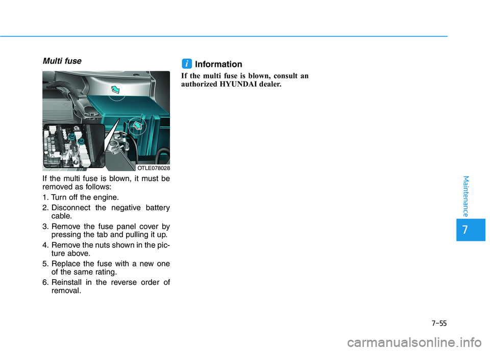 HYUNDAI TUCSON 2021 Owners Manual 7-55
Maintenance
Multi fuse
If the multi fuse is blown, it must be
removed as follows:
1. Turn off the engine.
2. Disconnect the negative batterycable.
3. Remove the fuse panel cover by pressing the t HYUNDAI TUCSON 2021 Owners Manual 7-55
Maintenance
Multi fuse
If the multi fuse is blown, it must be
removed as follows:
1. Turn off the engine.
2. Disconnect the negative batterycable.
3. Remove the fuse panel cover by pressing the t