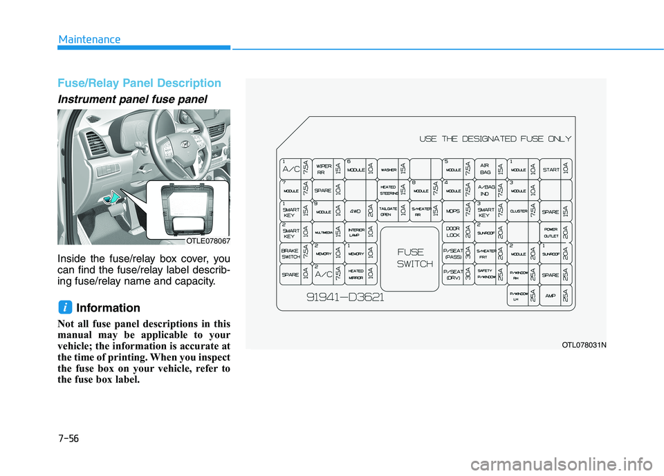 HYUNDAI TUCSON 2021  Owners Manual 7-56
Maintenance
Fuse/Relay Panel Description
Instrument panel fuse panel      
Inside the fuse/relay box cover, you
can find the fuse/relay label describ-
ing fuse/relay name and capacity.
Informatio