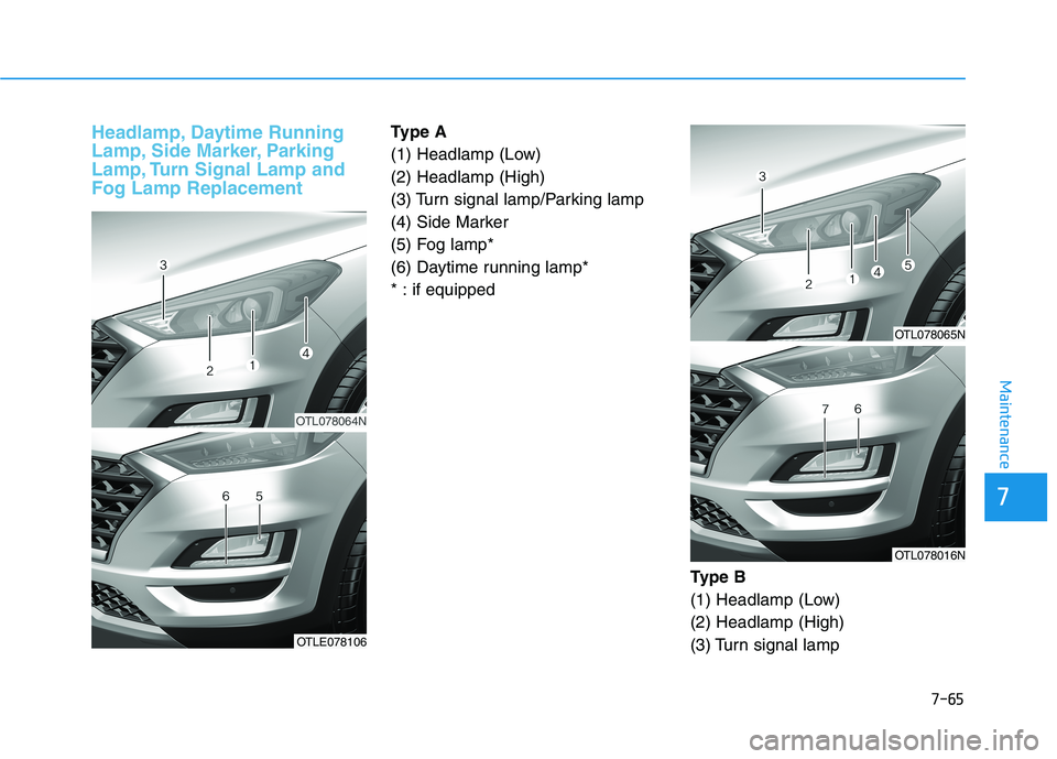 HYUNDAI TUCSON 2021 Owners Manual 7-65
Maintenance
Headlamp, Daytime Running
Lamp, Side Marker, Parking
Lamp, Turn Signal Lamp and
Fog Lamp ReplacementType A
(1) Headlamp (Low)
(2) Headlamp (High)
(3) Turn signal lamp/Parking lamp
(4) HYUNDAI TUCSON 2021 Owners Manual 7-65
Maintenance
Headlamp, Daytime Running
Lamp, Side Marker, Parking
Lamp, Turn Signal Lamp and
Fog Lamp ReplacementType A
(1) Headlamp (Low)
(2) Headlamp (High)
(3) Turn signal lamp/Parking lamp
(4)