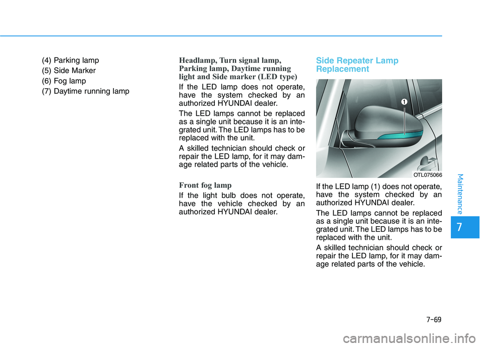 HYUNDAI TUCSON 2021 Owners Manual 7-69
Maintenance
(4) Parking lamp
(5) Side Marker
(6) Fog lamp
(7) Daytime running lampHeadlamp, Turn signal lamp,
Parking lamp, Daytime running
light and Side marker (LED type)
If the LED lamp does n HYUNDAI TUCSON 2021 Owners Manual 7-69
Maintenance
(4) Parking lamp
(5) Side Marker
(6) Fog lamp
(7) Daytime running lampHeadlamp, Turn signal lamp,
Parking lamp, Daytime running
light and Side marker (LED type)
If the LED lamp does n