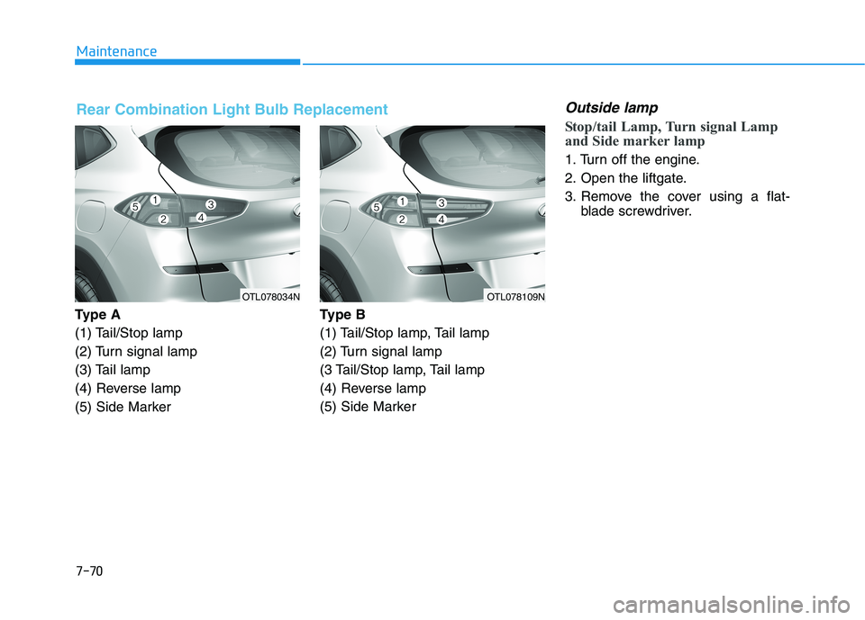 HYUNDAI TUCSON 2021 Owners Manual 7-70
Maintenance
Ty p e A
(1) Tail/Stop lamp
(2) Turn signal lamp
(3) Tail lamp
(4) Reverse lamp
(5) Side Marker Type B
(1) Tail/Stop lamp, Tail lamp
(2) Turn signal lamp
(3 Tail/Stop lamp, Tail lamp HYUNDAI TUCSON 2021 Owners Manual 7-70
Maintenance
Ty p e A
(1) Tail/Stop lamp
(2) Turn signal lamp
(3) Tail lamp
(4) Reverse lamp
(5) Side Marker Type B
(1) Tail/Stop lamp, Tail lamp
(2) Turn signal lamp
(3 Tail/Stop lamp, Tail lamp