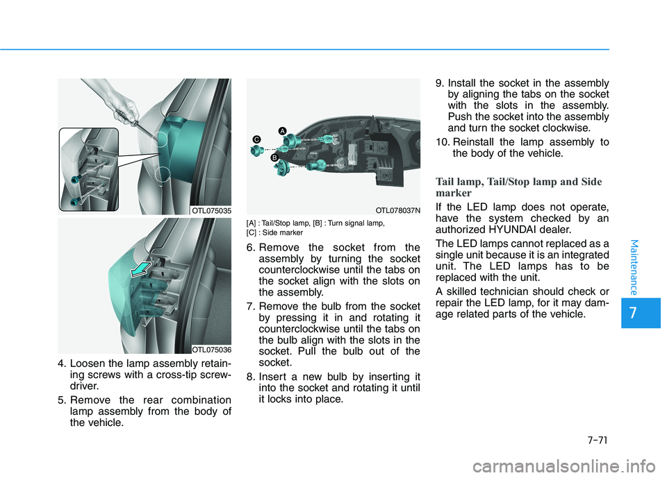 HYUNDAI TUCSON 2021  Owners Manual 7-71
7
Maintenance
4. Loosen the lamp assembly retain-ing screws with a cross-tip screw-
driver.
5. Remove the rear combination lamp assembly from the body of
the vehicle.
[A] : Tail/Stop lamp, [B] : 