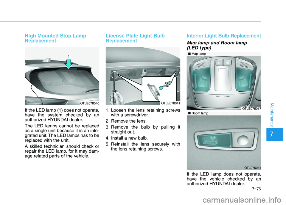 HYUNDAI TUCSON 2021 Owners Manual 7-73
7
Maintenance
High Mounted Stop Lamp
Replacement
If the LED lamp (1) does not operate,
have the system checked by an
authorized HYUNDAI dealer.
The LED lamps cannot be replaced
as a single unit b HYUNDAI TUCSON 2021 Owners Manual 7-73
7
Maintenance
High Mounted Stop Lamp
Replacement
If the LED lamp (1) does not operate,
have the system checked by an
authorized HYUNDAI dealer.
The LED lamps cannot be replaced
as a single unit b