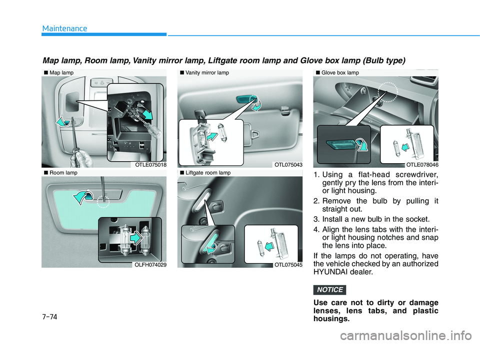 HYUNDAI TUCSON 2021 Owners Manual 7-74
Maintenance1. Using a flat-head screwdriver,gently pry the lens from the interi-
or light housing.
2. Remove the bulb by pulling it straight out.
3. Install a new bulb in the socket.
4. Align the HYUNDAI TUCSON 2021 Owners Manual 7-74
Maintenance1. Using a flat-head screwdriver,gently pry the lens from the interi-
or light housing.
2. Remove the bulb by pulling it straight out.
3. Install a new bulb in the socket.
4. Align the