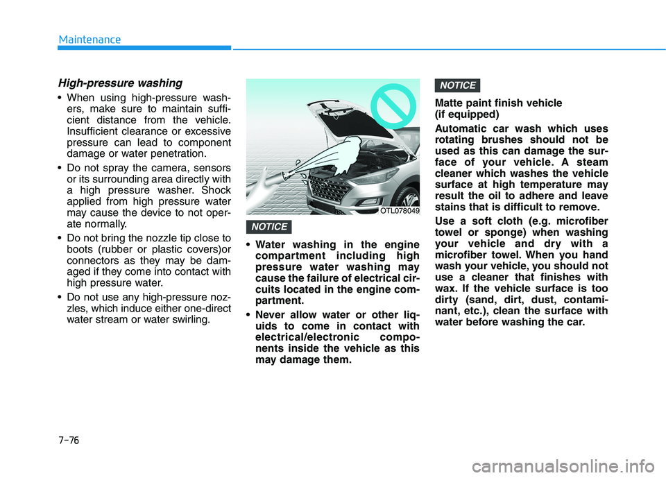 HYUNDAI TUCSON 2021 Owners Manual 7-76
Maintenance
High-pressure washing
When using high-pressure wash-ers, make sure to maintain suffi-
cient distance from the vehicle.
Insufficient clearance or excessive
pressure can lead to compon HYUNDAI TUCSON 2021 Owners Manual 7-76
Maintenance
High-pressure washing
When using high-pressure wash-ers, make sure to maintain suffi-
cient distance from the vehicle.
Insufficient clearance or excessive
pressure can lead to compon
