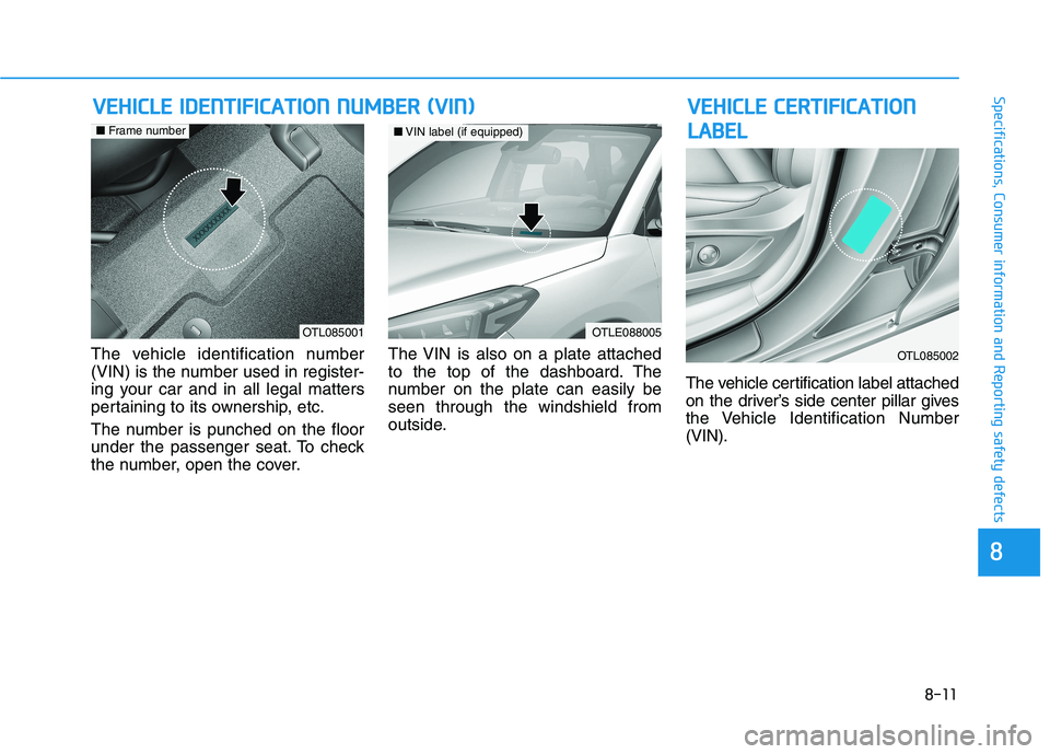 HYUNDAI TUCSON 2021 Owners Manual 8-11
88
Specifications, Consumer information and Reporting safety defectsV VE
EH
HI
IC
CL
LE
E
C
CE
ER
RT
TI
IF
FI
IC
CA
AT
TI
IO
ON
N
L LA
AB
BE
EL
L
The vehicle identification number
(VIN) is the HYUNDAI TUCSON 2021 Owners Manual 8-11
88
Specifications, Consumer information and Reporting safety defectsV VE
EH
HI
IC
CL
LE
E
C
CE
ER
RT
TI
IF
FI
IC
CA
AT
TI
IO
ON
N
L LA
AB
BE
EL
L
The vehicle identification number
(VIN) is the