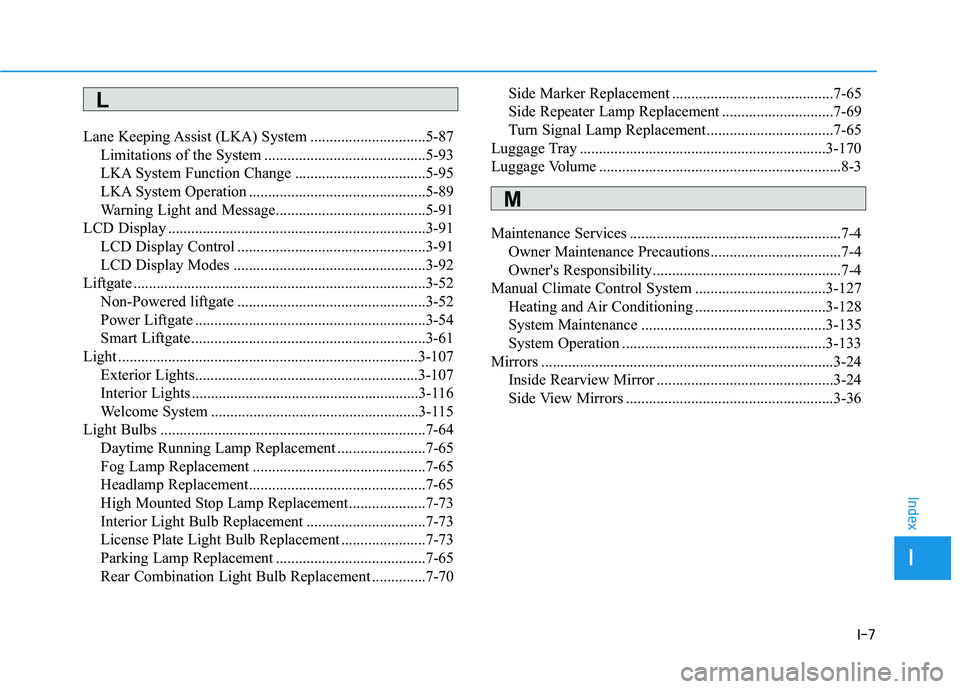 HYUNDAI TUCSON 2021 Owners Manual I-7
Lane Keeping Assist (LKA) System ..............................5-87
Limitations of the System ..........................................5-93
LKA System Function Change ............................ HYUNDAI TUCSON 2021 Owners Manual I-7
Lane Keeping Assist (LKA) System ..............................5-87
Limitations of the System ..........................................5-93
LKA System Function Change ............................