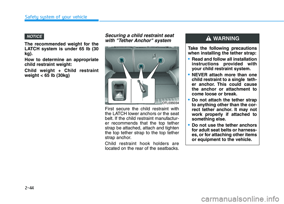 HYUNDAI TUCSON 2021 Repair Manual 2-44
Safety system of your vehicle
The recommended weight for the
LATCH system is under 65 lb (30
kg).
How to determine an appropriate
child restraint weight:
Child weight + Child restraint
weight < 6 HYUNDAI TUCSON 2021 Repair Manual 2-44
Safety system of your vehicle
The recommended weight for the
LATCH system is under 65 lb (30
kg).
How to determine an appropriate
child restraint weight:
Child weight + Child restraint
weight < 6