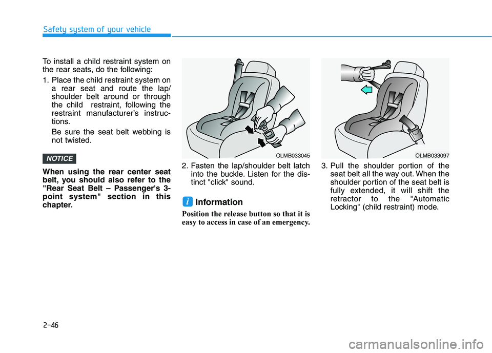HYUNDAI TUCSON 2021 Repair Manual 2-46
Safety system of your vehicle
To install a child restraint system on
the rear seats, do the following:
1. Place the child restraint system on
a rear seat and route the lap/
shoulder belt around o HYUNDAI TUCSON 2021 Repair Manual 2-46
Safety system of your vehicle
To install a child restraint system on
the rear seats, do the following:
1. Place the child restraint system on
a rear seat and route the lap/
shoulder belt around o