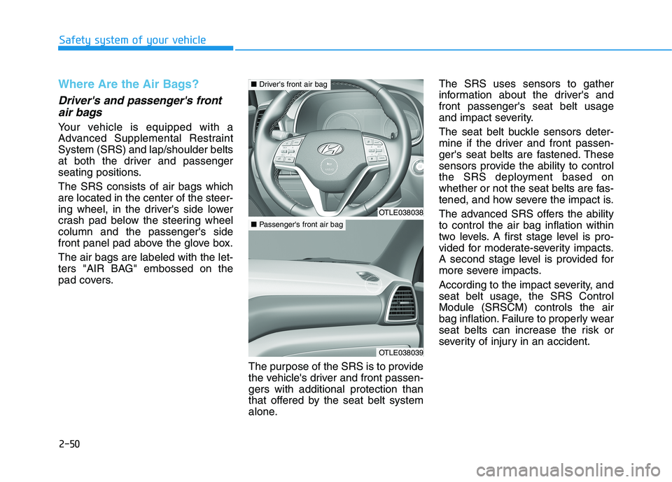 HYUNDAI TUCSON 2021 Repair Manual 2-50
Safety system of your vehicle
Where Are the Air Bags?
Drivers and passengers front
air bags
Your vehicle is equipped with a
Advanced Supplemental Restraint
System (SRS) and lap/shoulder belts HYUNDAI TUCSON 2021 Repair Manual 2-50
Safety system of your vehicle
Where Are the Air Bags?
Drivers and passengers front
air bags
Your vehicle is equipped with a
Advanced Supplemental Restraint
System (SRS) and lap/shoulder belts