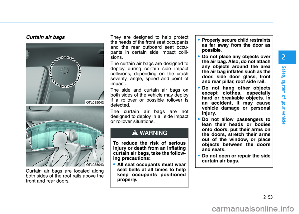 HYUNDAI TUCSON 2021 Manual PDF 2-53
Safety system of your vehicle
2
Curtain air bags
Curtain air bags are located along
both sides of the roof rails above the
front and rear doors.They are designed to help protect
the heads of the HYUNDAI TUCSON 2021 Manual PDF 2-53
Safety system of your vehicle
2
Curtain air bags
Curtain air bags are located along
both sides of the roof rails above the
front and rear doors.They are designed to help protect
the heads of the