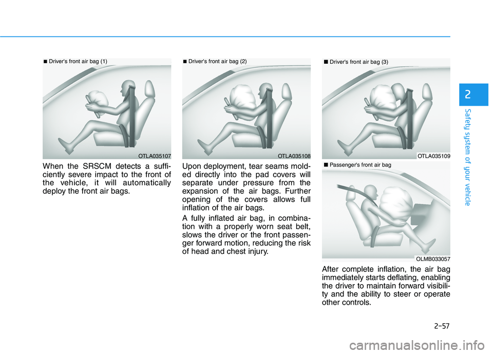 HYUNDAI TUCSON 2021 Manual PDF 2-57
Safety system of your vehicle
2
When the SRSCM detects a suffi-
ciently severe impact to the front of
the vehicle, it will automatically
deploy the front air bags.Upon deployment, tear seams mold HYUNDAI TUCSON 2021 Manual PDF 2-57
Safety system of your vehicle
2
When the SRSCM detects a suffi-
ciently severe impact to the front of
the vehicle, it will automatically
deploy the front air bags.Upon deployment, tear seams mold