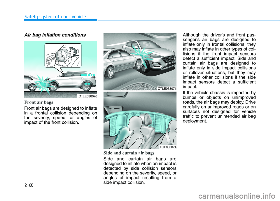 HYUNDAI TUCSON 2021 Manual Online 2-68
Safety system of your vehicle
Air bag inflation conditions
Front air bags
Front air bags are designed to inflate
in a frontal collision depending on
the severity, speed, or angles of
impact of HYUNDAI TUCSON 2021 Manual Online 2-68
Safety system of your vehicle
Air bag inflation conditions
Front air bags
Front air bags are designed to inflate
in a frontal collision depending on
the severity, speed, or angles of
impact of