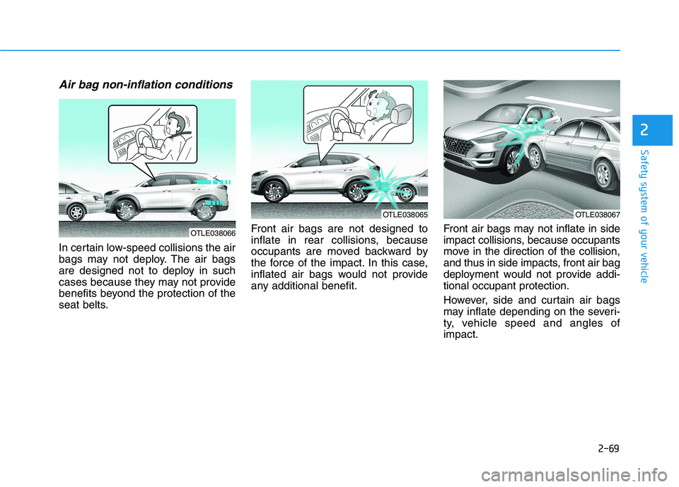 HYUNDAI TUCSON 2021 Manual Online 2-69
Safety system of your vehicle
2
Air bag non-inflation conditions
In certain low-speed collisions the air
bags may not deploy. The air bags
are designed not to deploy in such
cases because they m HYUNDAI TUCSON 2021 Manual Online 2-69
Safety system of your vehicle
2
Air bag non-inflation conditions
In certain low-speed collisions the air
bags may not deploy. The air bags
are designed not to deploy in such
cases because they m