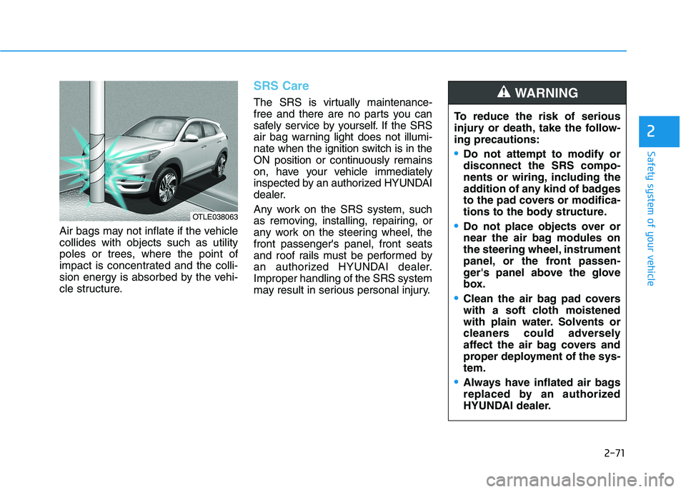 HYUNDAI TUCSON 2021 Manual Online 2-71
Safety system of your vehicle
2
Air bags may not inflate if the vehicle
collides with objects such as utility
poles or trees, where the point of
impact is concentrated and the colli-
sion energy HYUNDAI TUCSON 2021 Manual Online 2-71
Safety system of your vehicle
2
Air bags may not inflate if the vehicle
collides with objects such as utility
poles or trees, where the point of
impact is concentrated and the colli-
sion energy