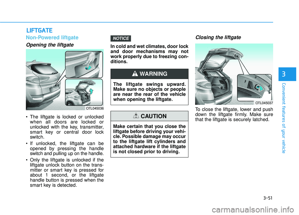 HYUNDAI TUCSON 2016 Owners Manual 3-51
Convenient features of your vehicle
Non-Powered liftgate
Opening the liftgate
The liftgate is locked or unlockedwhen all doors are locked or
unlocked with the key, transmitter,
smart key or cen HYUNDAI TUCSON 2016 Owners Manual 3-51
Convenient features of your vehicle
Non-Powered liftgate
Opening the liftgate
The liftgate is locked or unlockedwhen all doors are locked or
unlocked with the key, transmitter,
smart key or cen