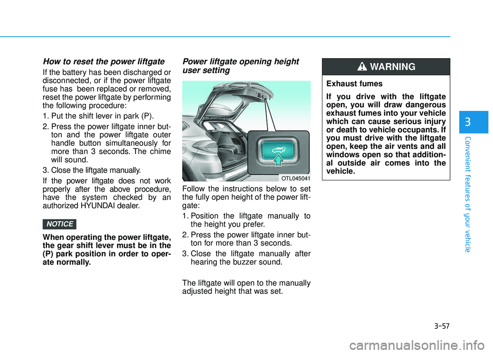 HYUNDAI TUCSON 2016 Owners Manual 3-57
Convenient features of your vehicle
How to reset the power liftgate
If the battery has been discharged or
disconnected, or if the power liftgate
fuse has been replaced or removed,
reset the pow HYUNDAI TUCSON 2016 Owners Manual 3-57
Convenient features of your vehicle
How to reset the power liftgate
If the battery has been discharged or
disconnected, or if the power liftgate
fuse has been replaced or removed,
reset the pow
