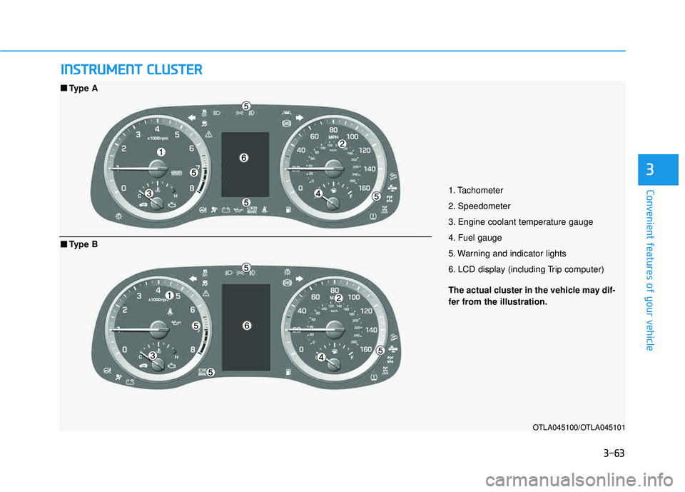 HYUNDAI TUCSON 2016  Owners Manual 3-63
Convenient features of your vehicle
3
IINN SSTT RR UU MM EENN TT  CC LLUU SSTT EERR
1. Tachometer 
2. Speedometer 
3. Engine coolant temperature gauge 
4. Fuel gauge 
5. Warning and indicator lig