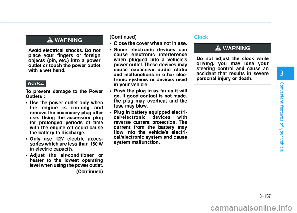HYUNDAI TUCSON 2016  Owners Manual 3-157
Convenient features of your vehicle
3
To prevent damage to the Power Outlets : 
 Use the power outlet only whenthe engine is running and 
remove the accessory plug after
use. Using the accessory