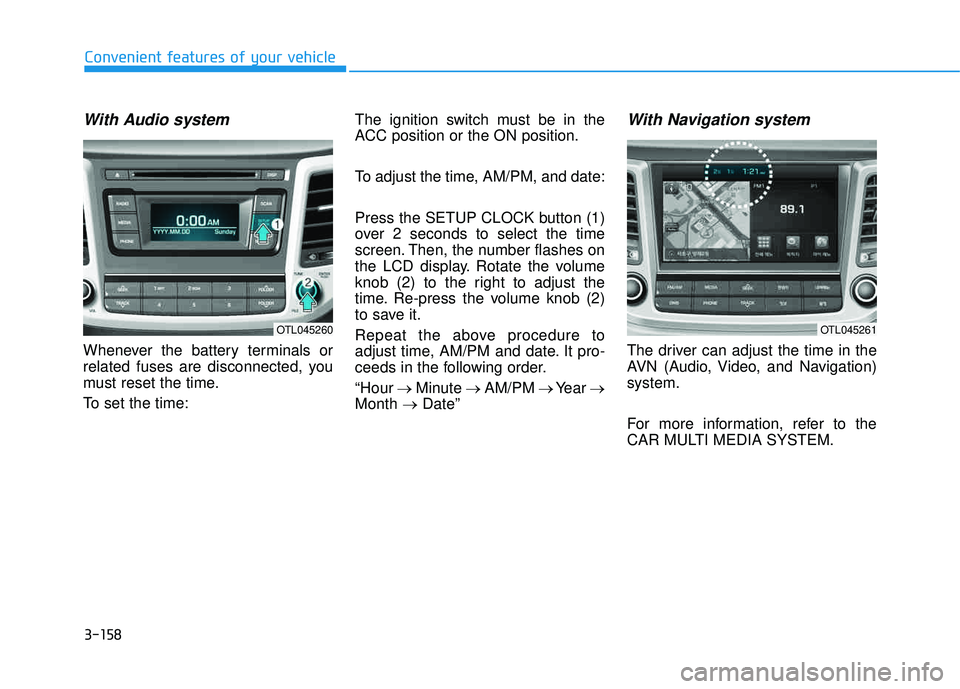 HYUNDAI TUCSON 2016  Owners Manual 3-158
Convenient features of your vehicle
With Audio system
Whenever the battery terminals or 
related fuses are disconnected, you
must reset the time. 
To set the time:The ignition switch must be in 