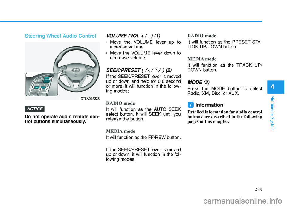 HYUNDAI TUCSON 2016  Owners Manual 4-3
Multimedia System
Steering Wheel Audio Control
Do not operate audio remote con- 
trol buttons simultaneously.
VOLUME (VOL + / - ) (1)
 Move the VOLUME lever up toincrease volume.
 Move the VOLUME 