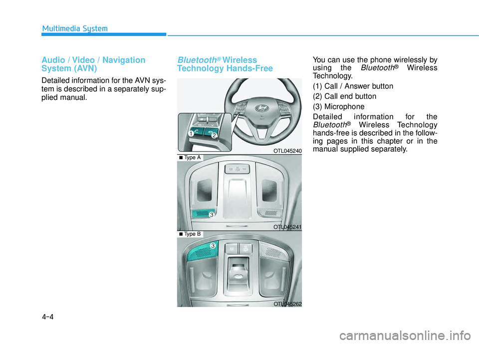 HYUNDAI TUCSON 2016  Owners Manual 4-4
Audio / Video / Navigation 
System (AVN)
Detailed information for the AVN sys- 
tem is described in a separately sup- 
plied manual.
Bluetooth®Wireless
Technology Hands-FreeYou can use the phone 