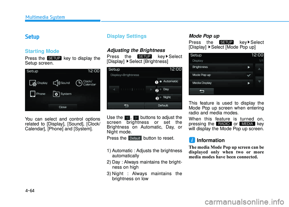 HYUNDAI TUCSON 2016  Owners Manual 4-64
Multimedia System
SSeettuu pp
Starting Mode
Press the  key to display the Setup screen. 
You can select and control options 
related to [Display], [Sound], [Clock/Calendar], [Phone] and [System].