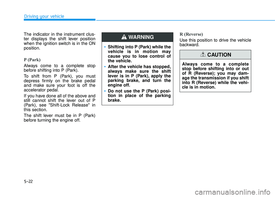 HYUNDAI TUCSON 2016 Owners Manual 5-22
The indicator in the instrument clus-
ter displays the shift lever position
when the ignition switch is in the ONposition.
P (Park)
Always come to a complete stop
before shifting into P (Park) HYUNDAI TUCSON 2016 Owners Manual 5-22
The indicator in the instrument clus-
ter displays the shift lever position
when the ignition switch is in the ONposition.
P (Park)
Always come to a complete stop
before shifting into P (Park)