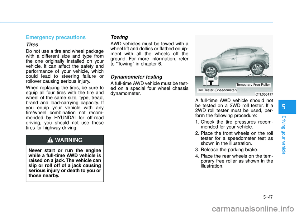 HYUNDAI TUCSON 2016  Owners Manual 5-47
Driving your vehicle
Emergency precautions
Tires
Do not use a tire and wheel package 
with a different size and type from
the one originally installed on your
vehicle. It can affect the safety an