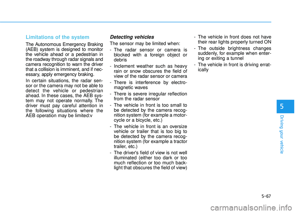 HYUNDAI TUCSON 2016 Owners Manual 5-67
Driving your vehicle
Limitations of the system
The Autonomous Emergency Braking (AEB) system is designed to monitor
the vehicle ahead or a pedestrian in
the roadway through radar signals and
came HYUNDAI TUCSON 2016 Owners Manual 5-67
Driving your vehicle
Limitations of the system
The Autonomous Emergency Braking (AEB) system is designed to monitor
the vehicle ahead or a pedestrian in
the roadway through radar signals and
came